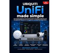 Ubiquiti UniFi Made Simple: The Complete Beginner to Pro Practical Guide to Planning, Configuring, and Managing UniFi Networks for Home, Business, and Multi-Site Environments (2026 Edition)