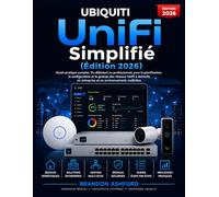 Ubiquiti UniFi Simplifié: Le Guide Pratique Complet du Débutant au Professionnel pour Planifier, Configurer et Gérer les Réseaux UniFi à Domicile, en ... en Environnements Multi-Sites (Édition 2026)