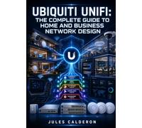 UBIQUITI UNIFI: THE COMPLETE GUIDE TO HOME AND BUSINESS NETWORK DESIGN: Configure Gateways, Switches, WiFi Access Points, UniFi Protect, and VLANs for Reliable Wired and Wireless Networks