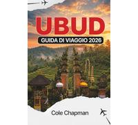 UBUD GUIDA DI VIAGGIO 2026: Scopri il cuore culturale di Bali, templi, terrazze di riso, ritiri di benessere, cibo locale e itinerari pratici sia per ... alla prima che per i visitatori di ritorno