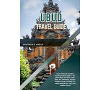 UBUD TRAVEL GUIDE 2026: Your Ultimate Insider’s Guide to Ubud 2026 - Explore Rice Terraces, Temples, Art, Wellness, and Authentic Local Life with Curated Itineraries, Tips, and Hidden Gems