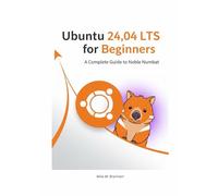 Ubuntu 24.04 LTS for Beginners: A Complete Guide to Noble Numbat (The Ubuntu 24.04 LTS Power User Series)