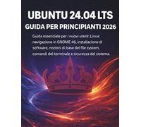 Ubuntu 24.04 Lts Guida Per Principianti 2026: Guida essenziale per i nuovi utenti Linux: navigazione in GNOME 46, installazione di software, nozioni ... comandi del terminale e sicurezza del sistema