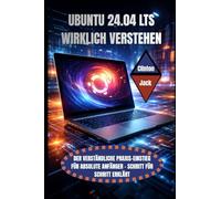 UBUNTU 24.04 LTS WIRKLICH VERSTEHEN: DER VERSTÄNDLICHE PRAXIS-EINSTIEG FÜR ABSOLUTE ANFÄNGER - SCHRITT FÜR SCHRITT ERKLÄRT