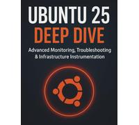 Ubuntu 25 Deep Dive: Advanced Monitoring, Troubleshooting & Infrastructure Instrumentation (The Complete Guide to Programming and Software Development)