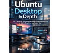 Ubuntu Desktop in Depth: The Complete, Authoritative Guide to Mastering Ubuntu for Work, Creativity, and Power Use