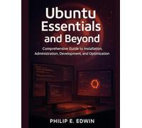 Ubuntu Essentials and Beyond: Comprehensive Guide to Installation, Administration, Development, and Optimization (Next-Gen Tech Chronicles)