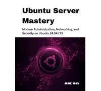 Ubuntu Server Mastery: Modern Administration, Networking, and Security on Ubuntu 24.04 LTS: 2 (The Ubuntu Mastery Series)