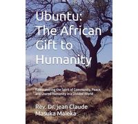 Ubuntu: The African Gift to Humanity: Rediscovering the Spirit of Community, Peace, and Shared Humanity in a Divided World