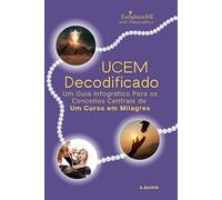UCEM Decodificado: Um Guia Infográfico Para os Conceitos Centrais de Um Curso em Milagres: EnlightenME with Infographics