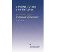 Uchronie (l'Utopie dans l'histoire): Esquisse historique apocryphe du développement de la civilisation européene tel qu'il n'a pas été, tel qu'il aurait pu être