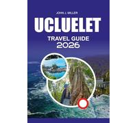UCLUELET Travel Guide 2026: “Ucluelet Travel Guide2026: Complete West Coast Itinerary, Whale Watching & Kayaking Tips, Wild Pacific Trail, Storm Watching, Hiking, Fishing & Ocean Adventures”