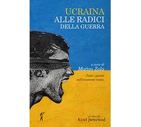 Ucraina. Alle radici della guerra. Tutti i perché sull'invasione russa