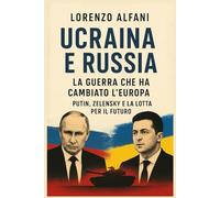 Ucraina e Russia: La guerra che ha cambiato l'Europa: Putin, Zelensky e la lotta per il futuro