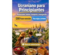 Ucraniano Para Principiantes: 1200 frases esenciales en Ucraniano para viajar: Guía fácil de pronunciación, conversaciones cotidianas, restaurantes, hoteles, transporte, compras, emergencias
