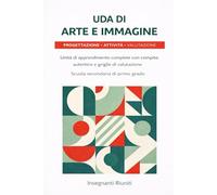 Uda di arte e immagine: Progettazione attività e valutazione: Con compito autentico e griglie di valutazione per la scuola secondaria di primo grado