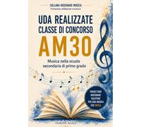 UDA REALIZZATE CLASSE DI CONCORSO AM30 (MUSICA NELLA SCUOLA SECONDARIA DI PRIMO GRADO). (Insegnare Musica: Collana per la formazione, l’abilitazione e i concorsi)