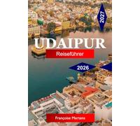 Udaipur Reiseführer 2026 - 2027: Erkunden Sie Indien mit majestätischen Palästen, Seeblicken, königlichem Erbe, farbenfrohen Märkten und zeitloser Rajasthani-Kultur
