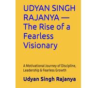 UDYAN SINGH RAJANYA - The Rise of a Fearless Visionary: A Motivational Journey of Discipline, Leadership & Fearless Growth (Engineering Knowledge)