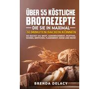 Über 55 köstliche Brotrezepte, die Sie in maximal 30 Minuten backen können: So backst du Brot, Sandwichbrot, Muffins, Scones, Brötchen, Fladenbrot, Kekse und mehr!