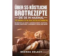 Über 55 köstliche Brotrezepte, die Sie in maximal 30 Minuten backen können: So backst du Brot, Sandwichbrot, Muffins, Scones, Brötchen, Fladenbrot, Kekse und mehr!