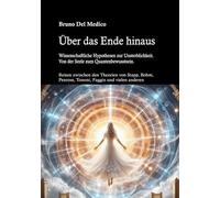 Über das Ende hinaus. Wissenschaftliche Hypothesen zur Unsterblichkeit. Von der Seele zum Quantenbewusstsein. Reisen zwischen den Theorien von Henry ... Tononi, Federico Faggin und vielen anderen.