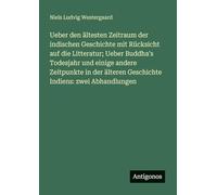 Ueber den ältesten Zeitraum der indischen Geschichte mit Rücksicht auf die Litteratur; Ueber Buddha's Todesjahr und einige andere Zeitpunkte in der älteren Geschichte Indiens: zwei Abhandlungen
