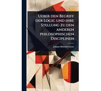 Ueber den Begriff der Logic und ihre Stellung zu den anderen philosophischen Disciplinen