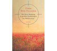 Über den Feldern: Der Erste Weltkrieg in großen Erzählungen der Weltliteratur