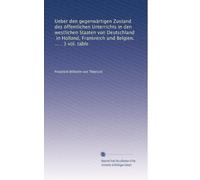 Ueber den gegenwärtigen Zustand des öffentlichen Unterrichts in den westlichen Staaten von Deutschland, in Holland, Frankreich und Belgien. ... . 3 vol. table: Volume 3