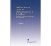 Ueber Den Neuesten Zustand Der Criminalgesetzgebung in Deutschland.: Mit Prüfung der Neuen Entwürfe Für Die Königreiche Hannover Und Sachsen.