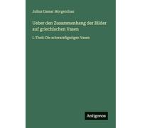 Ueber den Zusammenhang der Bilder auf griechischen Vasen: I. Theil: Die schwarzfigurigen Vasen