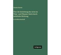 Über die Entstehung der Arten im Thier- und Pflanzen-Reich durch natürliche Züchtung: in Großdruckschrift