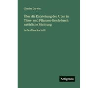 Über die Entstehung der Arten im Thier- und Pflanzen-Reich durch natürliche Züchtung: in Großdruckschrift