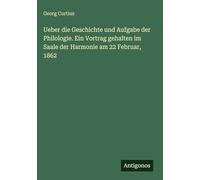 Ueber die Geschichte und Aufgabe der Philologie. Ein Vortrag gehalten im Saale der Harmonie am 22 Februar, 1862