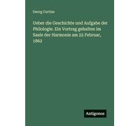 Ueber die Geschichte und Aufgabe der Philologie. Ein Vortrag gehalten im Saale der Harmonie am 22 Februar, 1862