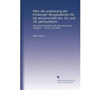 Über die podeutung der Freiberger Bergakademic für die wissenschaft des 18, und 18. jahrhunderts: Antrittsrode gehalten bei übernahme des roktorats ... am 25. juli 1903