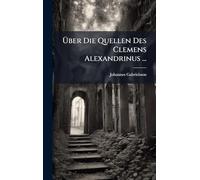 Über Die Quellen Des Clemens Alexandrinus ...