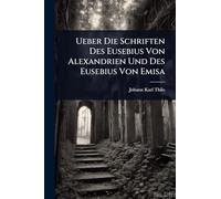 Ueber Die Schriften Des Eusebius Von Alexandrien Und Des Eusebius Von Emisa