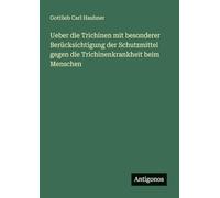 Ueber die Trichinen mit besonderer Berücksichtigung der Schutzmittel gegen die Trichinenkrankheit beim Menschen