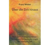 Über die Zeit hinaus: Vom rechten Umgang mit den Krisen und Herausforderungen der heutigen Zeit