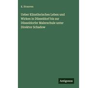 Ueber Künstlerisches Leben und Wirken in Düsseldorf bis zur Düsseldorfer Malerschule unter Direktor Schadow