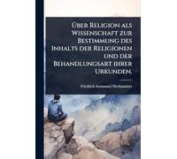 Über Religion als Wissenschaft zur Bestimmung des Inhalts der Religionen und der Behandlungsart ihrer Urkunden.