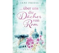 ... über uns die Dächer von Rom: Liebesroman - Eine Reise ins Herz Italiens.