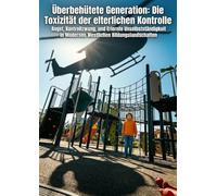 Überbehütete Generation: Die Toxizität der elterlichen Kontrolle: Angst, Kontrollzwang, und Erlernte Unselbstständigkeit in Modernen Westlichen Bildungslandschaften