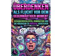 Überdenken Als Flucht Vor Dem Gegenwärtigen Moment: Gedankenschleifen, Rumination Und Die Rückkehr Zu Präsenz Verstehen