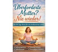 Überforderte Mutter? Nie wieder!: Der 90-Tage-Reset für ein strukturiertes Leben