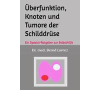 Überfunktion, Knoten und Tumore der Schilddrüse: Ein Spezial-Ratgeber zur Selbsthilfe