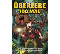 Überlebe 100 Mal : Das ultimative Survival-Buch für Camper - 101 humorvolle Wege, um die kleinen und großen Katastrophen des Camper-Lebens zu ... & Geschenk für Campingfreunde