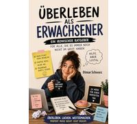 Überleben als Erwachsener: Ein ironischer Ratgeber Für alle die es noch immer nicht im Griff haben